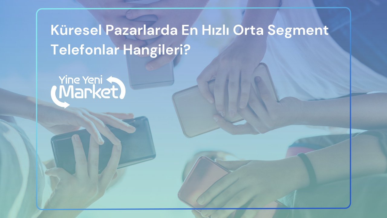 Küresel Pazarlarda En Hızlı Orta Segment Telefonlar Hangileri?