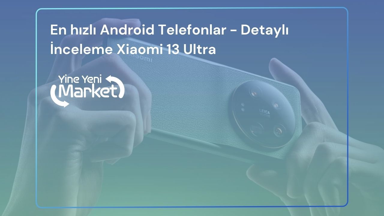 En hızlı Android Telefonlar - Detaylı İnceleme Xiaomi 13 Ultra